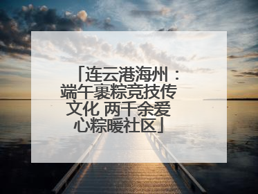连云港海州:端午裹粽竞技传文化 两千余爱心粽暖社区