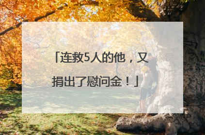 连救5人的他，又捐出了慰问金！