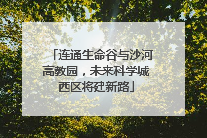 连通生命谷与沙河高教园，未来科学城西区将建新路