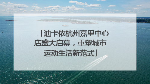 迪卡侬杭州嘉里中心店盛大启幕，重塑城市运动生活新范式