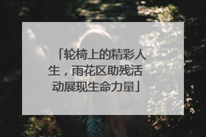 轮椅上的精彩人生，雨花区助残活动展现生命力量