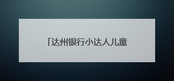 达州银行小达人儿童主题教育基地开展“清风沐童心 廉洁共成长”主题教育活动