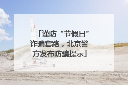 谨防“节假日”诈骗套路，北京警方发布防骗提示