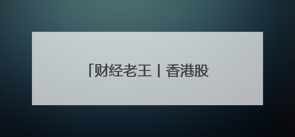 财经老王丨香港股市为什么这么火？