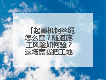 起重机钢丝绳怎么查？隧道施工风险如何验？这场竞赛把工地变“考场”