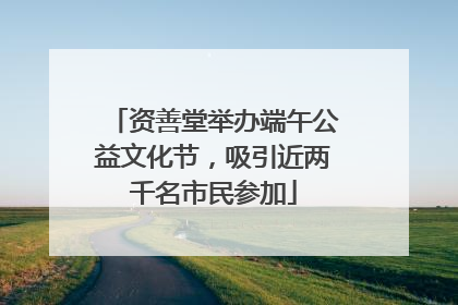 资善堂举办端午公益文化节，吸引近两千名市民参加