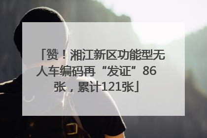 赞！湘江新区功能型无人车编码再“发证”86张，累计121张
