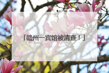 赣州一宾馆被清查！