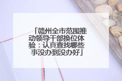 赣州全市范围推动领导干部换位体验：认真查找哪些事没办到没办好