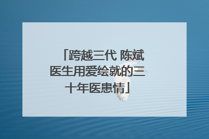 跨越三代 陈斌医生用爱绘就的三十年医患情