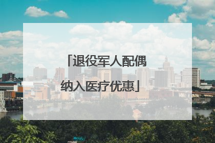 退役军人配偶纳入医疗优惠
