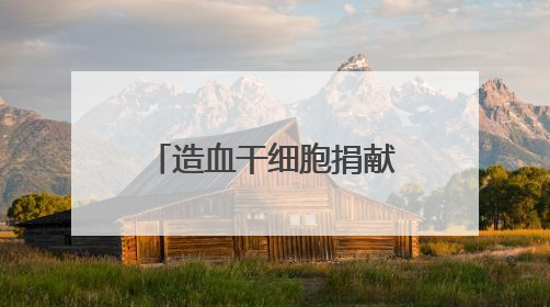 造血干细胞捐献者的“生日礼物”——重启陌生人的生命时钟
