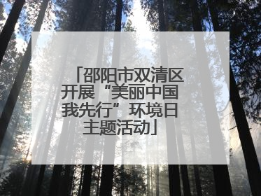 邵阳市双清区开展“美丽中国我先行”环境日主题活动