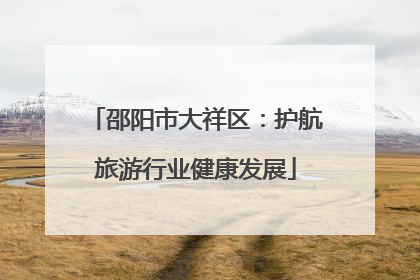 邵阳市大祥区：护航旅游行业健康发展