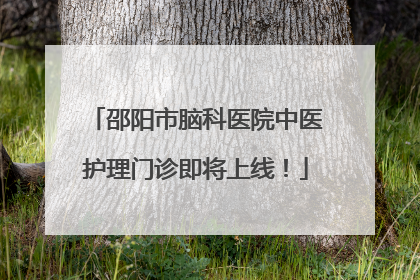 邵阳市脑科医院中医护理门诊即将上线！