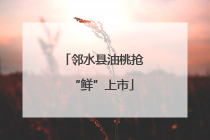 邻水县油桃抢“鲜”上市