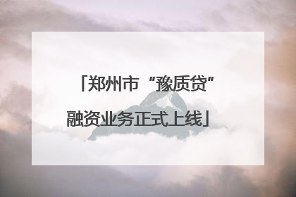 郑州市“豫质贷”融资业务正式上线
