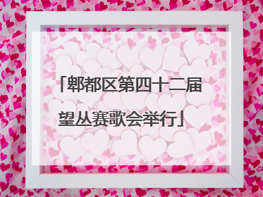 郫都区第四十二届望丛赛歌会举行