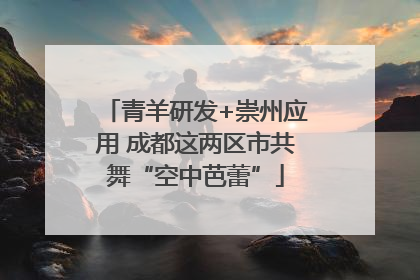 青羊研发+崇州应用 成都这两区市共舞“空中芭蕾”