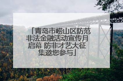 青岛市崂山区防范非法金融活动宣传月启幕 防非才艺大征集邀您参与