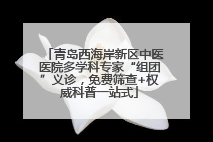 青岛西海岸新区中医医院多学科专家“组团”义诊，免费筛查+权威科普一站式