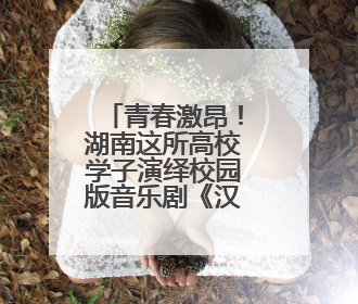 青春激昂！湖南这所高校学子演绎校园版音乐剧《汉密尔顿》