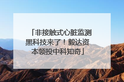 非接触式心脏监测黑科技来了！毅达资本领投中科知奇