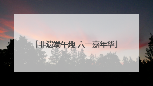 非遗端午趣 六一嘉年华