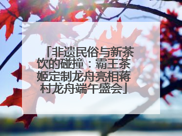 非遗民俗与新茶饮的碰撞：霸王茶姬定制龙舟亮相蒋村龙舟端午盛会