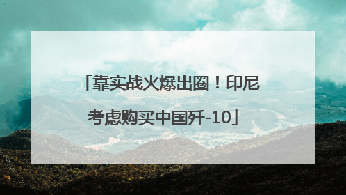 靠实战火爆出圈！印尼考虑购买中国歼-10