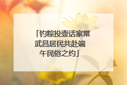 钓粽投壶话家常 武昌居民共赴端午民俗之约
