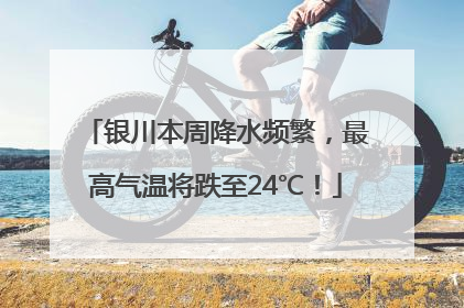 银川本周降水频繁，最高气温将跌至24℃！