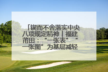 锲而不舍落实中央八项规定精神丨福建莆田：“一张表”“一张图”为基层减轻“数字负担”