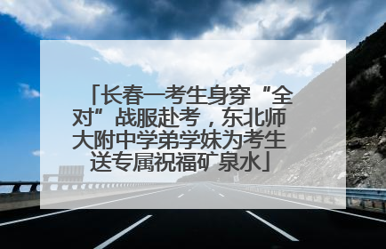 长春一考生身穿“全对”战服赴考，东北师大附中学弟学妹为考生送专属祝福矿泉水
