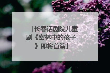 长春话剧院儿童剧《密林中的孩子》即将首演