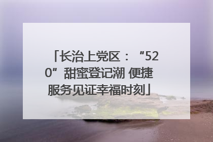 长治上党区：“520”甜蜜登记潮 便捷服务见证幸福时刻