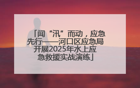闻“汛”而动，应急先行——河口区应急局开展2025年水上应急救援实战演练