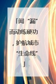 闻“漏”而动练硬功，护航城市“生命线”