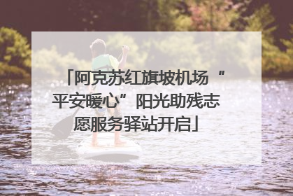阿克苏红旗坡机场“平安暖心”阳光助残志愿服务驿站开启