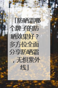 防晒霜哪个牌子的防晒效果好？多方位全面分享防晒霜，无惧紫外线