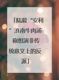 陆毅“安利”淮南牛肉汤 称想演非传统意义上的反派