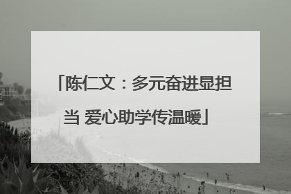 陈仁文：多元奋进显担当 爱心助学传温暖