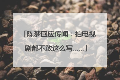 陈梦回应传闻：拍电视剧都不敢这么写……