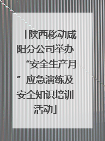 陕西移动咸阳分公司举办“安全生产月”应急演练及安全知识培训活动
