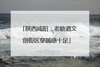 陕西咸阳：老糖酒文创街区穿越感十足