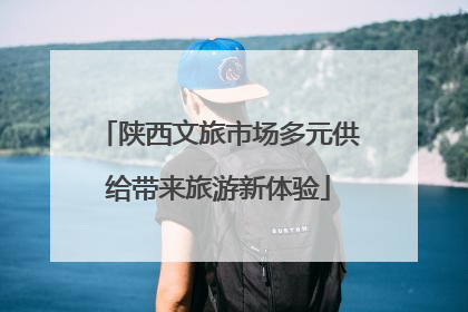 陕西文旅市场多元供给带来旅游新体验