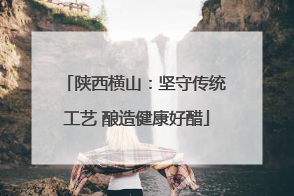 陕西横山：坚守传统工艺 酿造健康好醋
