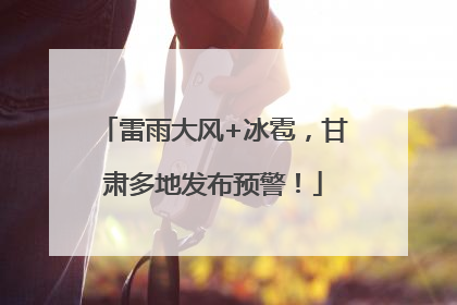 雷雨大风+冰雹，甘肃多地发布预警！