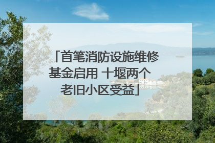 首笔消防设施维修基金启用 十堰两个老旧小区受益