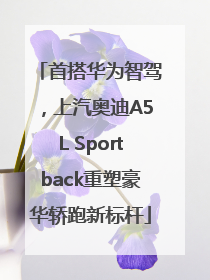 首搭华为智驾，上汽奥迪A5L Sportback重塑豪华轿跑新标杆